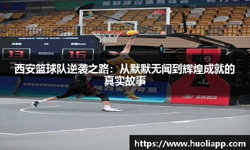 西安篮球队逆袭之路：从默默无闻到辉煌成就的真实故事