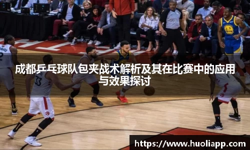 成都乒乓球队包夹战术解析及其在比赛中的应用与效果探讨