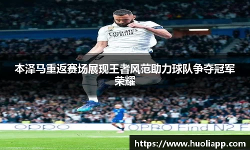 本泽马重返赛场展现王者风范助力球队争夺冠军荣耀