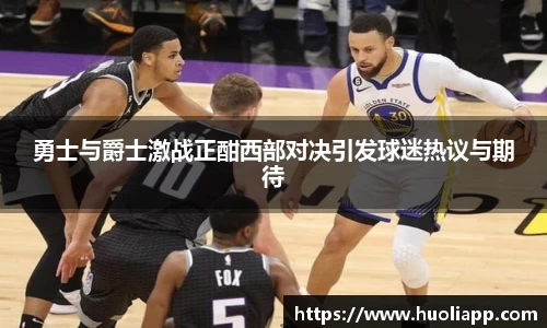 勇士与爵士激战正酣西部对决引发球迷热议与期待