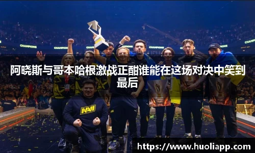 阿晓斯与哥本哈根激战正酣谁能在这场对决中笑到最后
