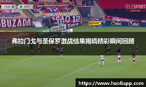 弗拉门戈与圣保罗激战结果揭晓精彩瞬间回顾